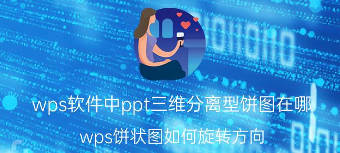 wps软件中ppt三维分离型饼图在哪 wps饼状图如何旋转方向？